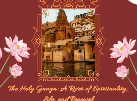 The Holy Ganga: A River of Spirituality, Life, and Renewal