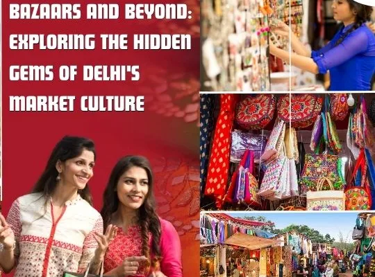 Bazaars and Beyond: Exploring the Hidden Gems of Delhi’s Market Culture